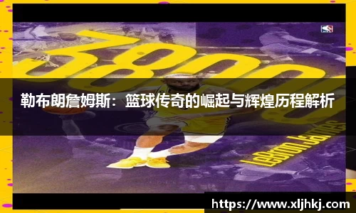 勒布朗詹姆斯:篮球传奇的崛起与辉煌历程解析