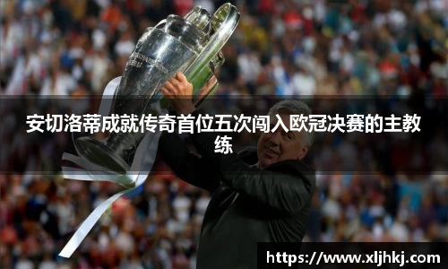 安切洛蒂成就传奇首位五次闯入欧冠决赛的主教练