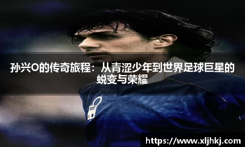 孙兴O的传奇旅程：从青涩少年到世界足球巨星的蜕变与荣耀