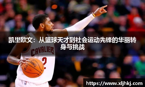 凯里欧文：从篮球天才到社会运动先锋的华丽转身与挑战