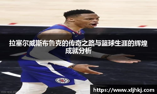 拉塞尔威斯布鲁克的传奇之路与篮球生涯的辉煌成就分析