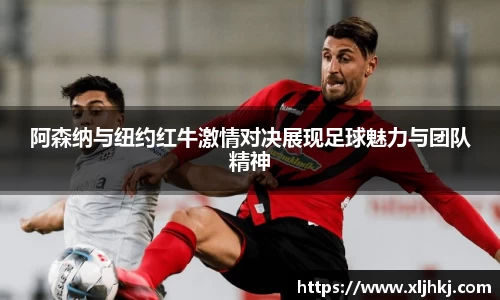 阿森纳与纽约红牛激情对决展现足球魅力与团队精神