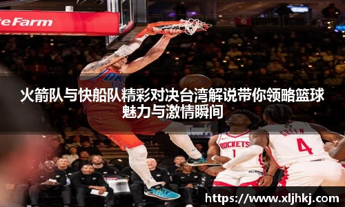 火箭队与快船队精彩对决台湾解说带你领略篮球魅力与激情瞬间